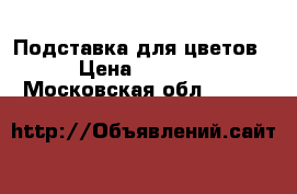 Подставка для цветов › Цена ­ 1 500 - Московская обл.  »    